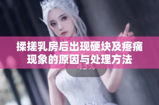 揉搓乳房后出现硬块及疼痛现象的原因与处理方法