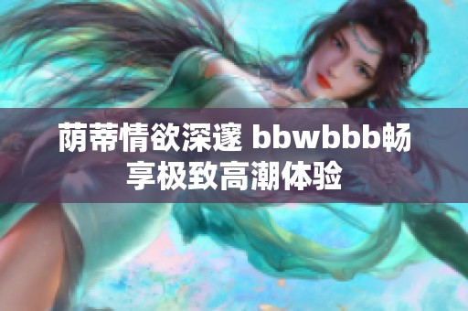 荫蒂情欲深邃 bbwbbb畅享极致高潮体验