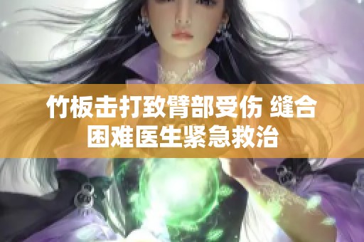 竹板击打致臂部受伤 缝合困难医生紧急救治