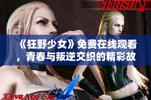 《狂野少女》免费在线观看，青春与叛逆交织的精彩故事