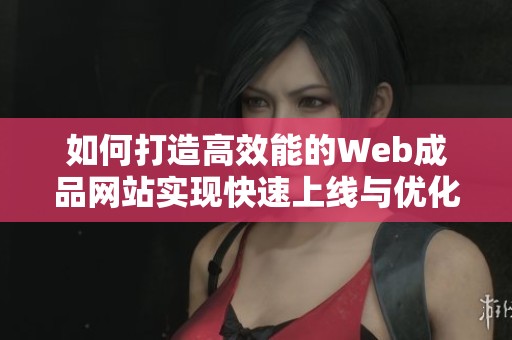 如何打造高效能的Web成品网站实现快速上线与优化体验
