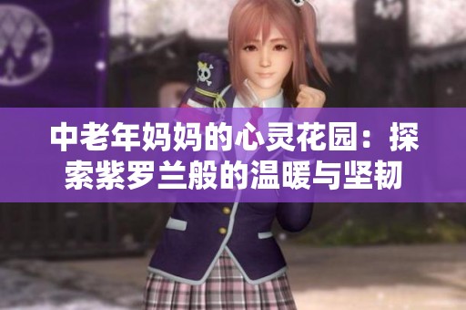 中老年妈妈的心灵花园：探索紫罗兰般的温暖与坚韧