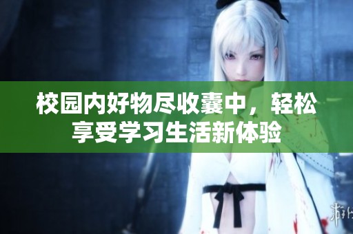 校园内好物尽收囊中，轻松享受学习生活新体验