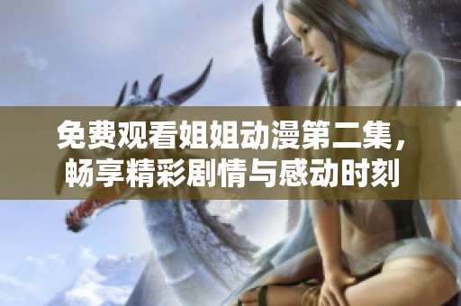 免费观看姐姐动漫第二集，畅享精彩剧情与感动时刻