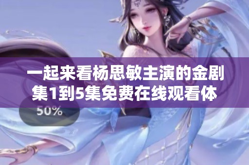 一起来看杨思敏主演的金剧集1到5集免费在线观看体验