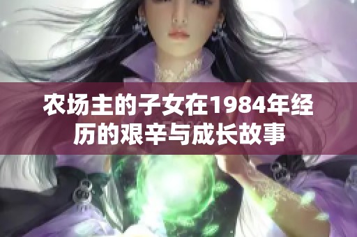 农场主的子女在1984年经历的艰辛与成长故事
