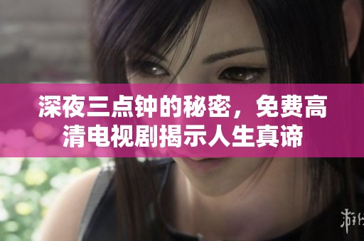 深夜三点钟的秘密，免费高清电视剧揭示人生真谛