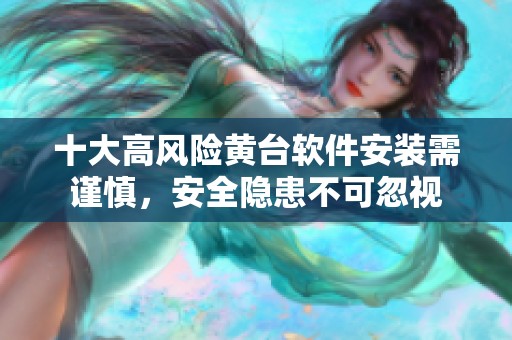 十大高风险黄台软件安装需谨慎，安全隐患不可忽视