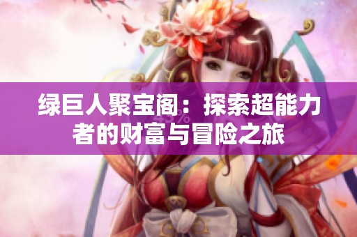 绿巨人聚宝阁：探索超能力者的财富与冒险之旅