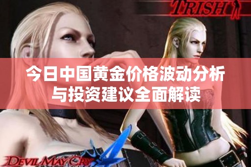 今日中国黄金价格波动分析与投资建议全面解读