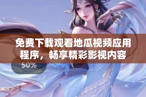 免费下载观看地瓜视频应用程序，畅享精彩影视内容