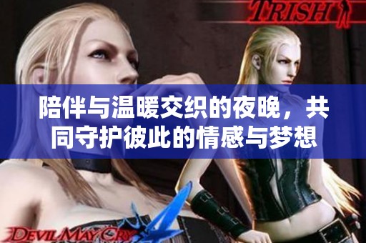 陪伴与温暖交织的夜晚，共同守护彼此的情感与梦想