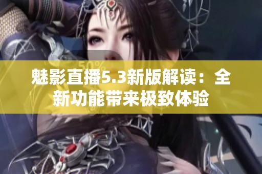 魅影直播5.3新版解读：全新功能带来极致体验