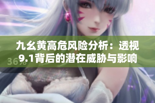 九幺黄高危风险分析：透视9.1背后的潜在威胁与影响