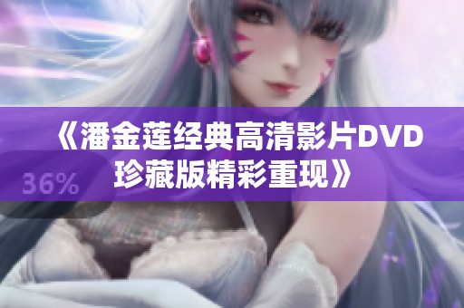 《潘金莲经典高清影片DVD珍藏版精彩重现》