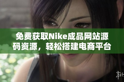 免费获取Nike成品网站源码资源，轻松搭建电商平台