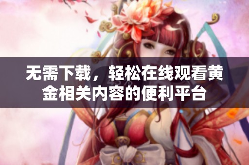 无需下载，轻松在线观看黄金相关内容的便利平台