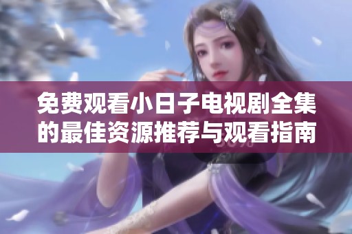 免费观看小日子电视剧全集的最佳资源推荐与观看指南