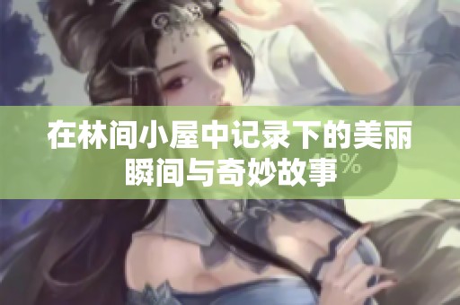 在林间小屋中记录下的美丽瞬间与奇妙故事