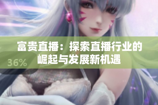 富贵直播：探索直播行业的崛起与发展新机遇
