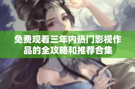 免费观看三年内热门影视作品的全攻略和推荐合集