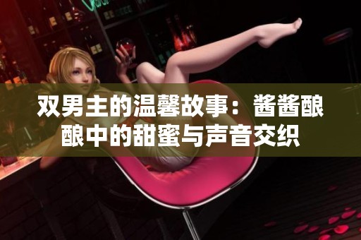双男主的温馨故事：酱酱酿酿中的甜蜜与声音交织
