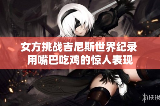 女方挑战吉尼斯世界纪录 用嘴巴吃鸡的惊人表现