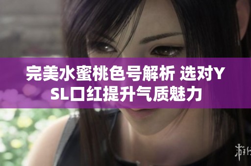完美水蜜桃色号解析 选对YSL口红提升气质魅力