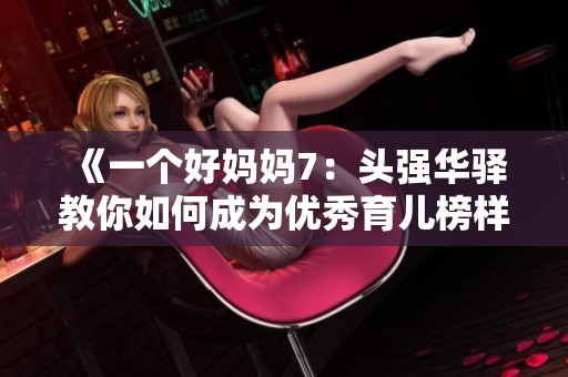《一个好妈妈7：头强华驿教你如何成为优秀育儿榜样》