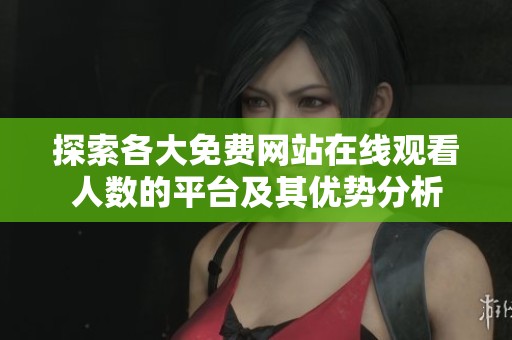 探索各大免费网站在线观看人数的平台及其优势分析