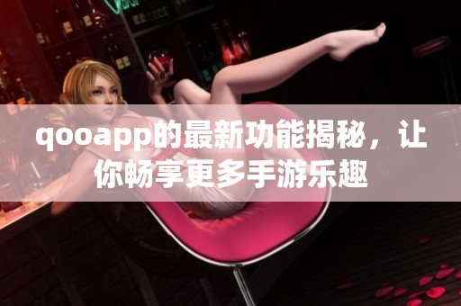 qooapp的最新功能揭秘，让你畅享更多手游乐趣