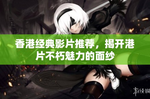 香港经典影片推荐，揭开港片不朽魅力的面纱