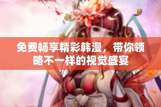 免费畅享精彩韩漫，带你领略不一样的视觉盛宴