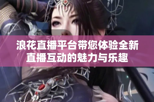 浪花直播平台带您体验全新直播互动的魅力与乐趣