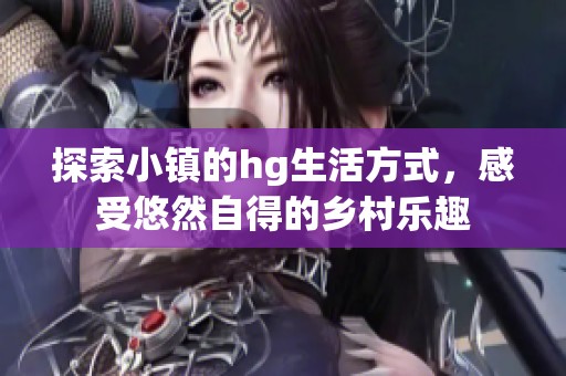 探索小镇的hg生活方式，感受悠然自得的乡村乐趣