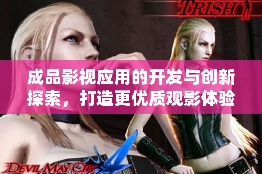 成品影视应用的开发与创新探索，打造更优质观影体验