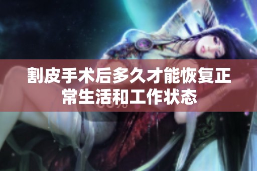 割皮手术后多久才能恢复正常生活和工作状态