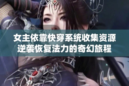 女主依靠快穿系统收集资源逆袭恢复法力的奇幻旅程