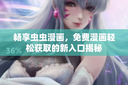 畅享虫虫漫画，免费漫画轻松获取的新入口揭秘