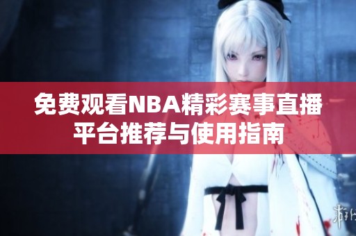 免费观看NBA精彩赛事直播平台推荐与使用指南