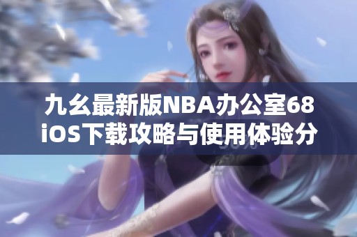 九幺最新版NBA办公室68iOS下载攻略与使用体验分享