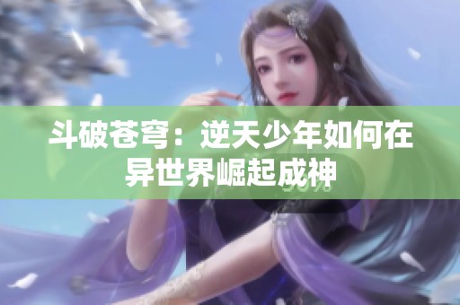 斗破苍穹：逆天少年如何在异世界崛起成神