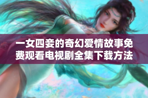 一女四妾的奇幻爱情故事免费观看电视剧全集下载方法分享