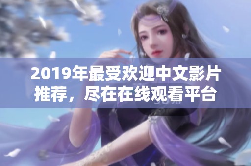 2019年最受欢迎中文影片推荐，尽在在线观看平台