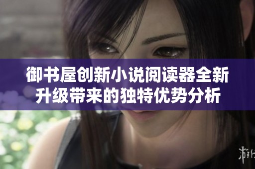 御书屋创新小说阅读器全新升级带来的独特优势分析