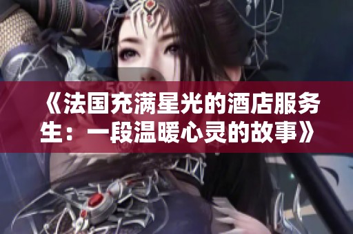 《法国充满星光的酒店服务生：一段温暖心灵的故事》