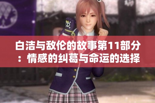 白洁与敌伦的故事第11部分：情感的纠葛与命运的选择