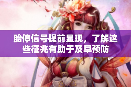胎停信号提前显现，了解这些征兆有助于及早预防
