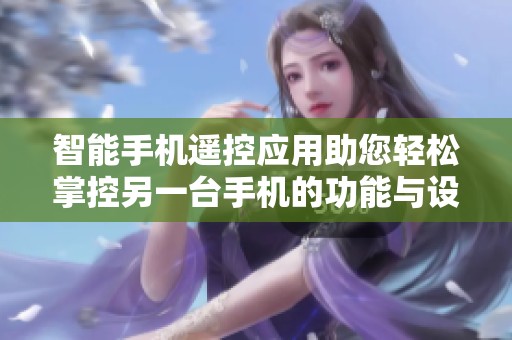 智能手机遥控应用助您轻松掌控另一台手机的功能与设置