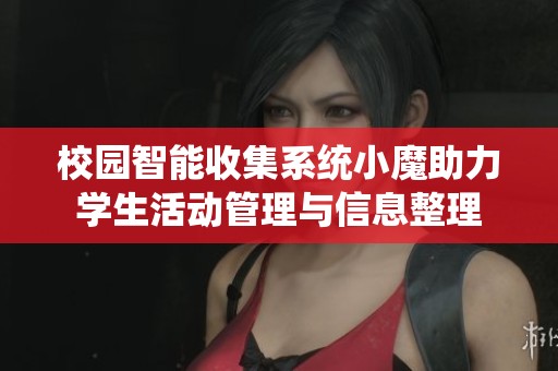 校园智能收集系统小魔助力学生活动管理与信息整理